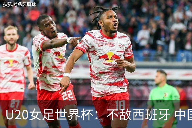 U20女足世界杯：不敌西班牙 中国队以小组第三晋级